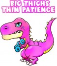 Big Thighs , thin patience , t-rex,  T-SKJORTE VELG MELLOM FLERE FARGER thumbnail
